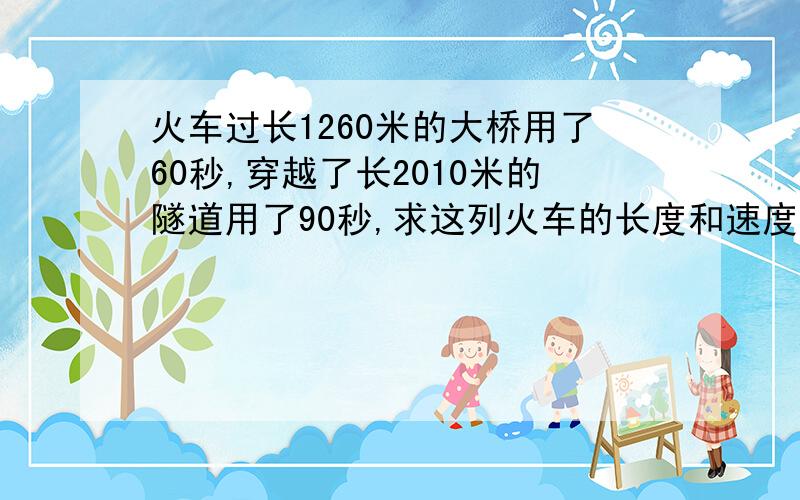 火车过长1260米的大桥用了60秒,穿越了长2010米的隧道用了90秒,求这列火车的长度和速度,列出算式.