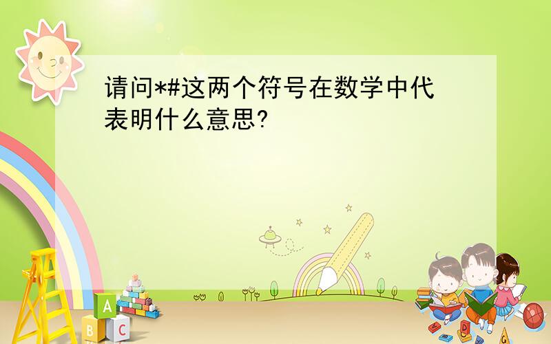 请问*#这两个符号在数学中代表明什么意思?