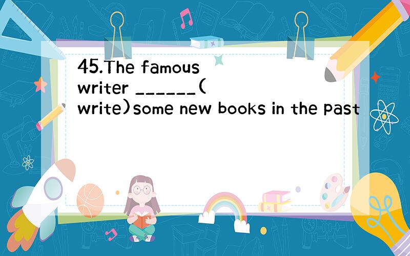 45.The famous writer ______(write)some new books in the past