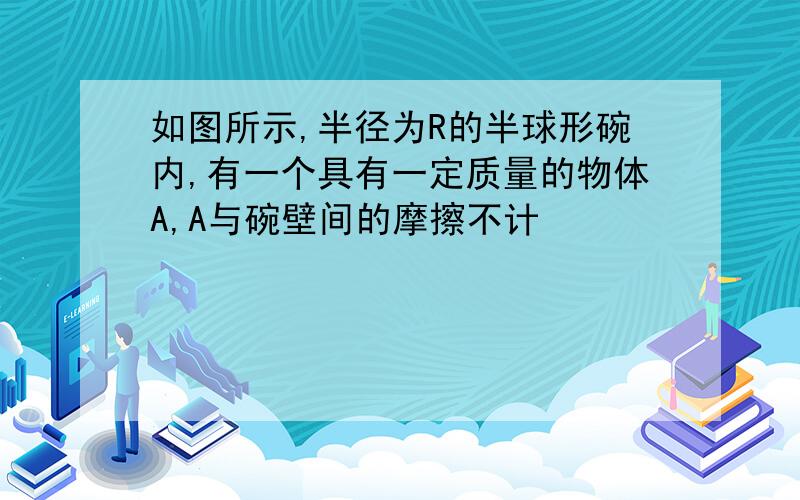 如图所示,半径为R的半球形碗内,有一个具有一定质量的物体A,A与碗壁间的摩擦不计