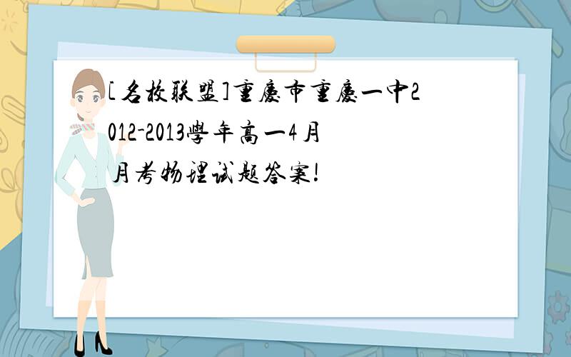 [名校联盟]重庆市重庆一中2012-2013学年高一4月月考物理试题答案!