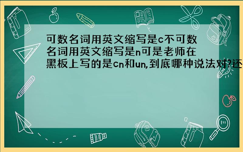 可数名词用英文缩写是c不可数名词用英文缩写是n可是老师在黑板上写的是cn和un,到底哪种说法对?还有可数名词复数和不可数