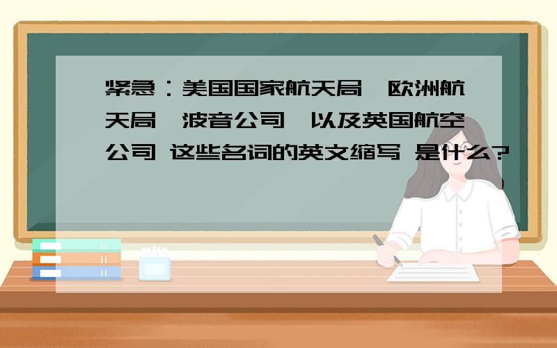 紧急：美国国家航天局、欧洲航天局、波音公司、以及英国航空公司 这些名词的英文缩写 是什么?