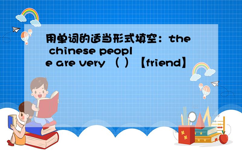 用单词的适当形式填空：the chinese people are very （ ）【friend】