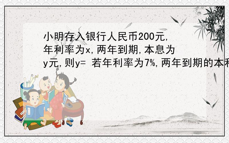 小明存入银行人民币200元,年利率为x,两年到期,本息为y元,则y= 若年利率为7%,两年到期的本利为