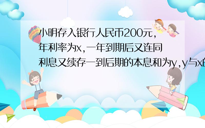 小明存入银行人民币200元,年利率为x,一年到期后又连同利息又续存一到后期的本息和为y,y与x的关系式为?