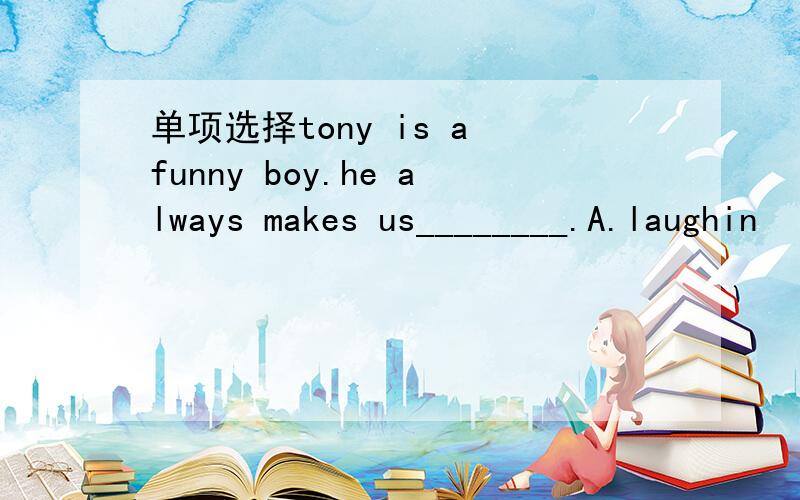 单项选择tony is a funny boy.he always makes us________.A.laughin