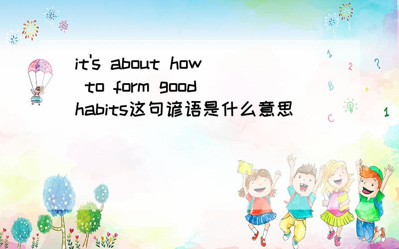 it's about how to form good habits这句谚语是什么意思