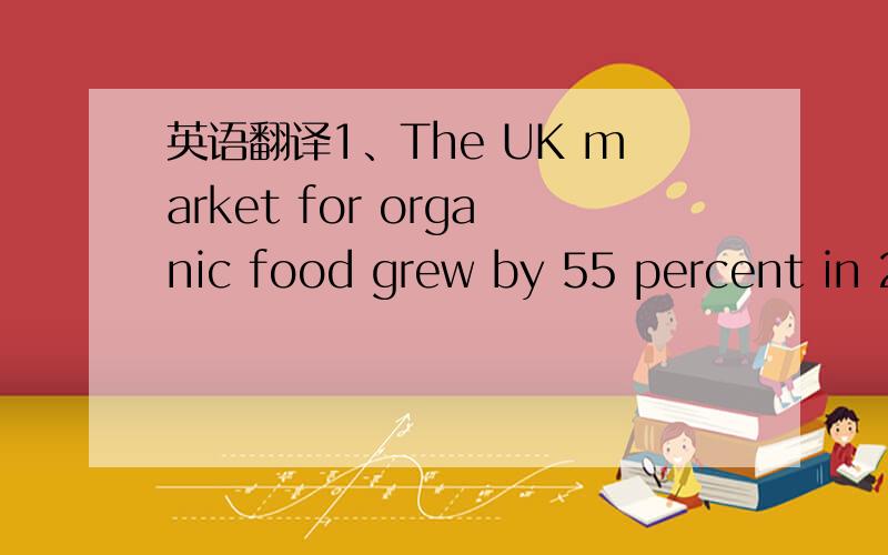 英语翻译1、The UK market for organic food grew by 55 percent in 2