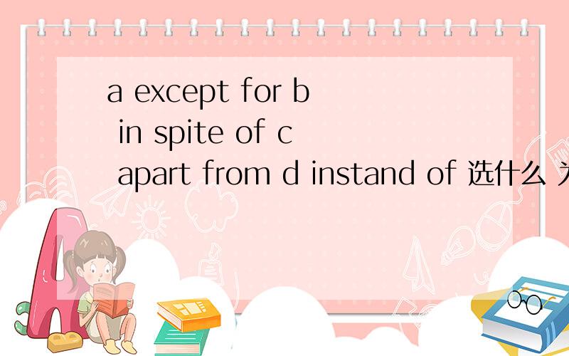 a except for b in spite of c apart from d instand of 选什么 为什么