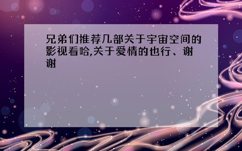 兄弟们推荐几部关于宇宙空间的影视看哈,关于爱情的也行、谢谢