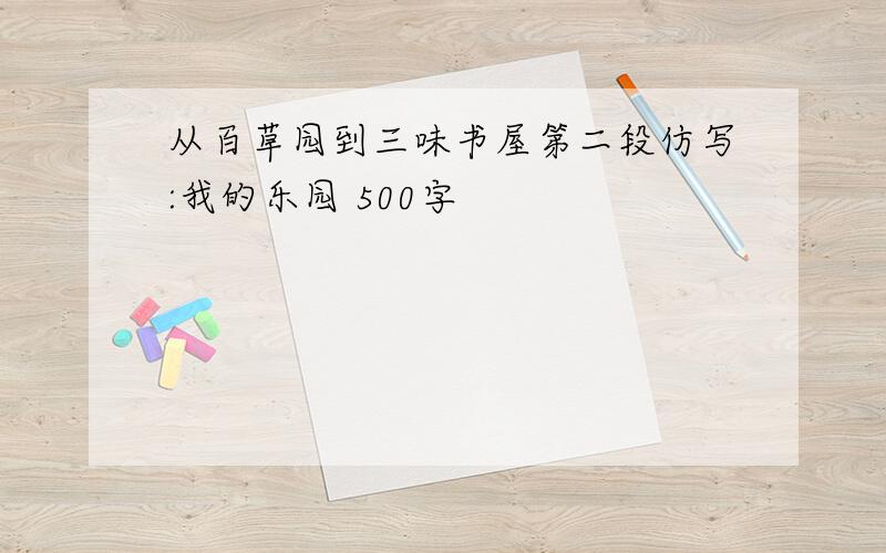 从百草园到三味书屋第二段仿写:我的乐园 500字