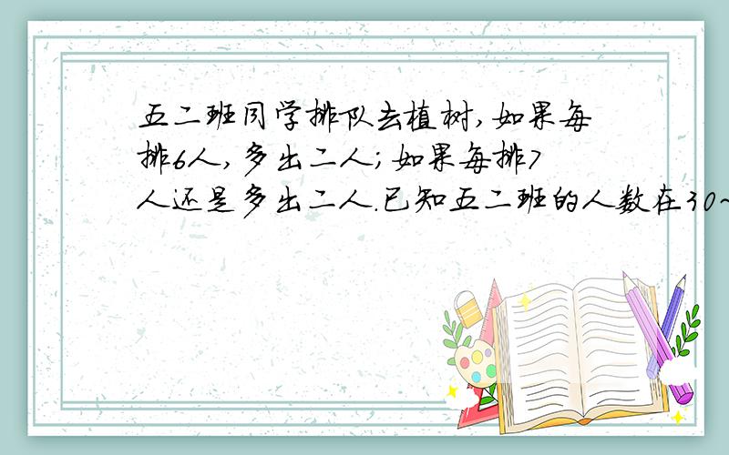 五二班同学排队去植树,如果每排6人,多出二人;如果每排7人还是多出二人.已知五二班的人数在30~50人之间,