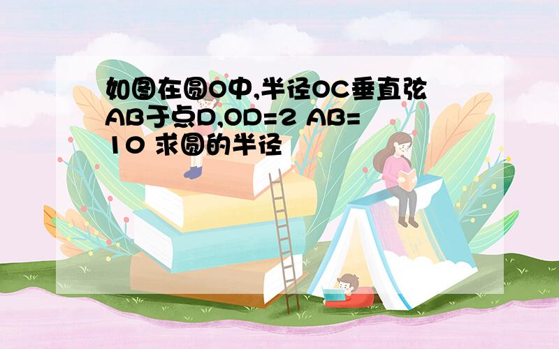 如图在圆O中,半径OC垂直弦AB于点D,OD=2 AB=10 求圆的半径