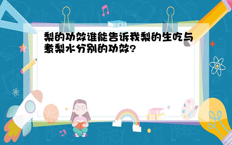 梨的功效谁能告诉我梨的生吃与煮梨水分别的功效?