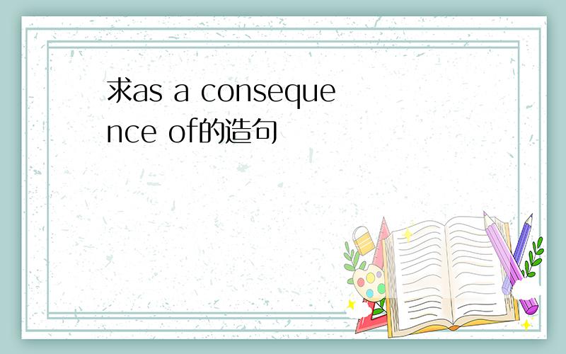 求as a consequence of的造句