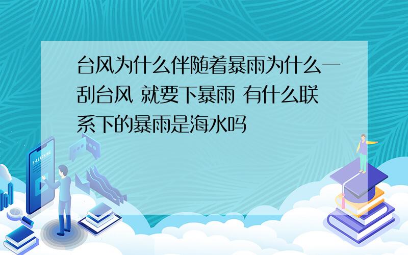 台风为什么伴随着暴雨为什么一刮台风 就要下暴雨 有什么联系下的暴雨是海水吗