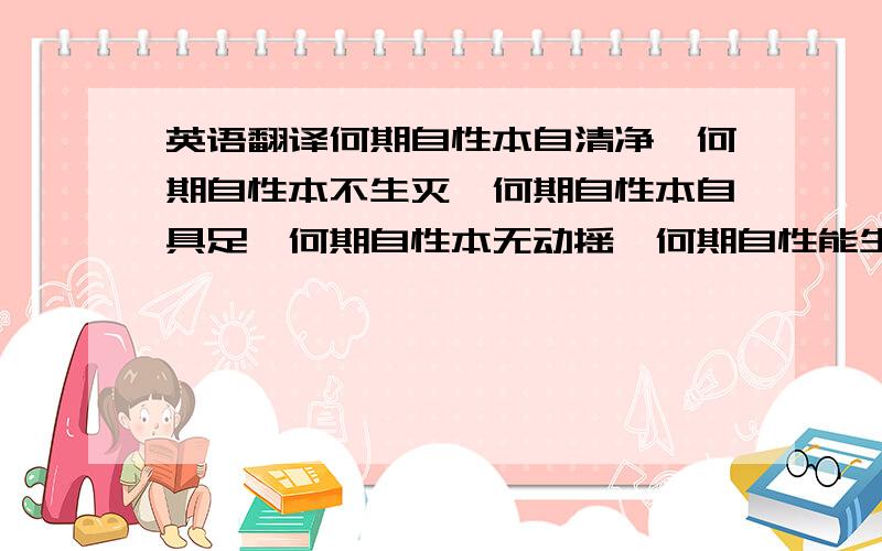 英语翻译何期自性本自清净,何期自性本不生灭,何期自性本自具足,何期自性本无动摇,何期自性能生万法.