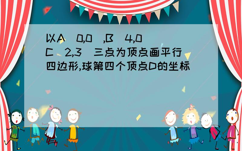 以A(0,0）,B(4,0）C(2,3)三点为顶点画平行四边形,球第四个顶点D的坐标