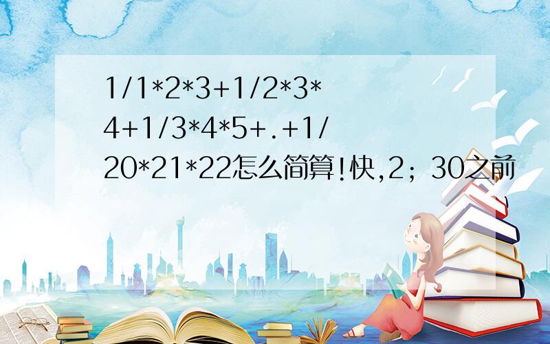 1/1*2*3+1/2*3*4+1/3*4*5+.+1/20*21*22怎么简算!快,2；30之前