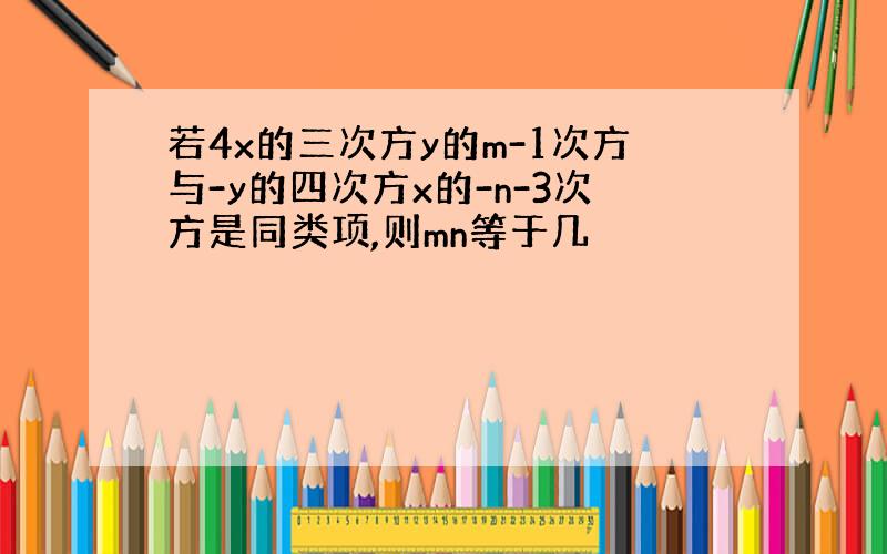 若4x的三次方y的m-1次方与-y的四次方x的-n-3次方是同类项,则mn等于几