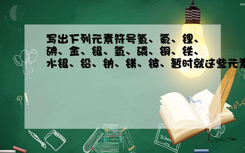 写出下列元素符号氢、氦、锂、碘、金、银、氧、磷、铜、铁、水银、铅、钠、镁、铍、暂时就这些元素,还有其他的字不认识.