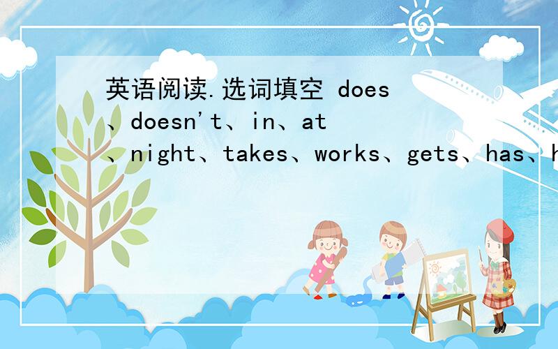 英语阅读.选词填空 does、doesn't、in、at、night、takes、works、gets、has、hour