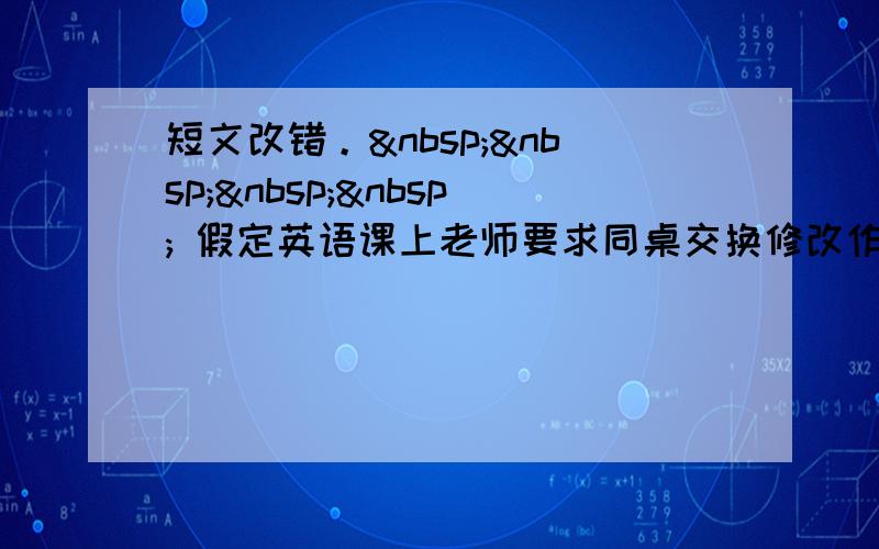 短文改错。     假定英语课上老师要求同桌交换修改作文， 请你修改你同桌写的以