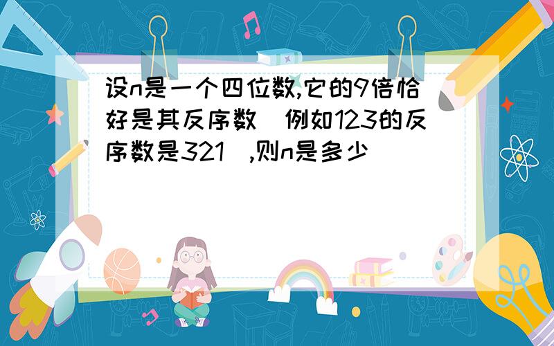 设n是一个四位数,它的9倍恰好是其反序数（例如123的反序数是321）,则n是多少