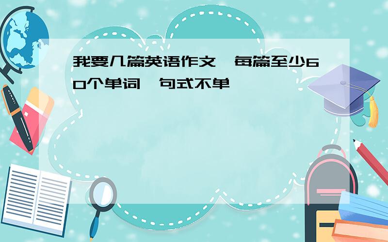 我要几篇英语作文,每篇至少60个单词,句式不单一