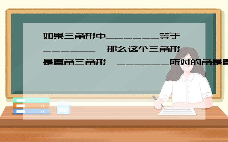 如果三角形中______等于______,那么这个三角形是直角三角形,______所对的角是直角.