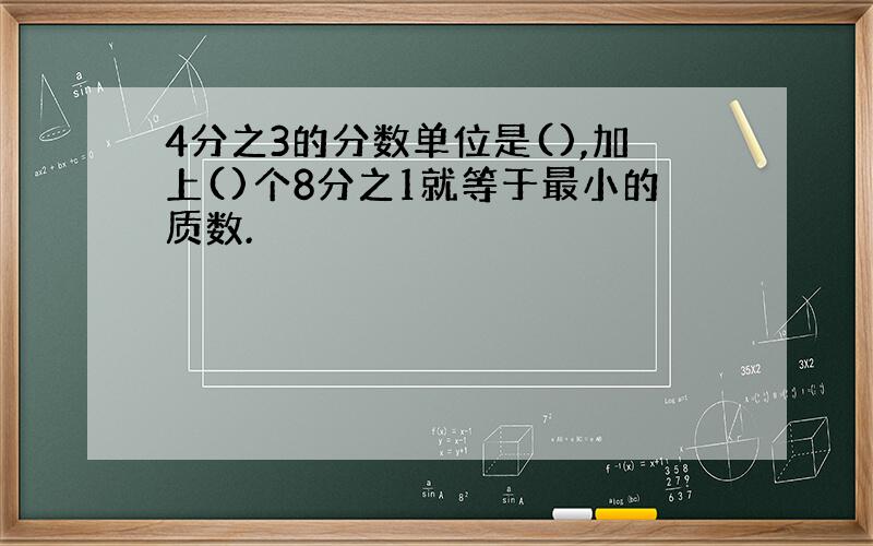 4分之3的分数单位是(),加上()个8分之1就等于最小的质数.