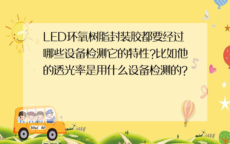 LED环氧树脂封装胶都要经过哪些设备检测它的特性?比如他的透光率是用什么设备检测的?