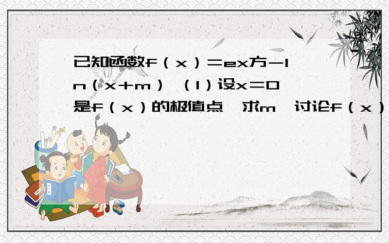 已知函数f（x）＝ex方－ln（x＋m） （1）设x＝0是f（x）的极值点,求m,讨论f（x）的单