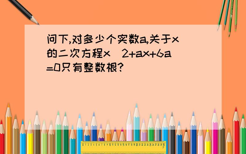 问下,对多少个实数a,关于x的二次方程x^2+ax+6a=0只有整数根?