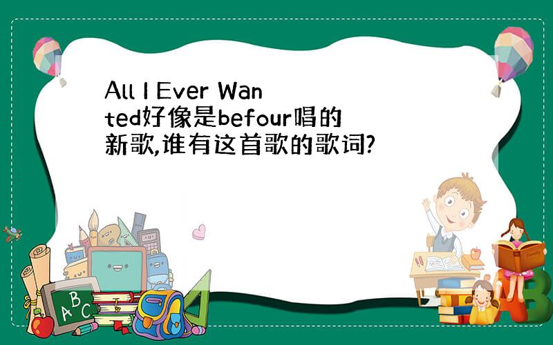 All I Ever Wanted好像是befour唱的新歌,谁有这首歌的歌词?