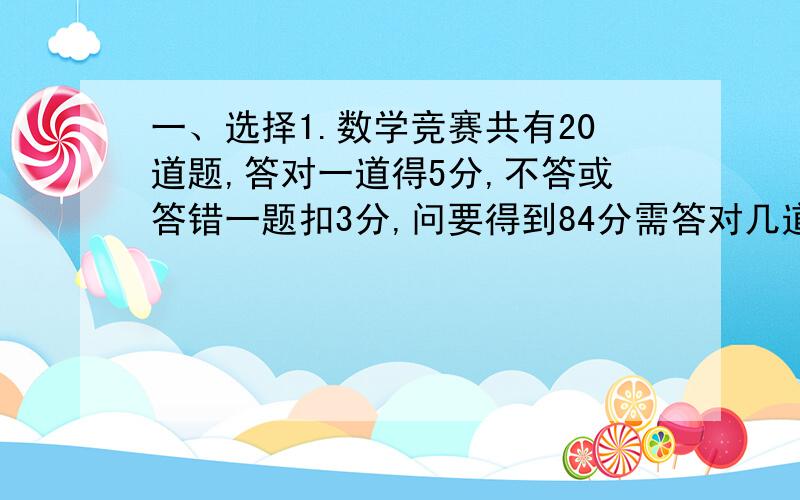 一、选择1.数学竞赛共有20道题,答对一道得5分,不答或答错一题扣3分,问要得到84分需答对几道题?A.5x-3（20-