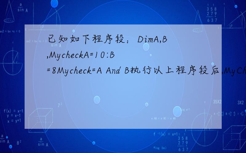 已知如下程序段：DimA,B,MycheckA=10:B=8Mycheck=A And B执行以上程序段后,MyChec