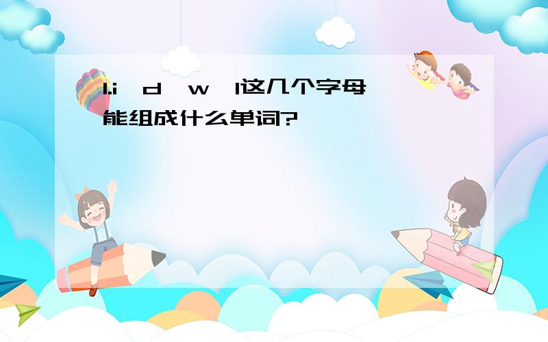 1.i,d,w,l这几个字母能组成什么单词?