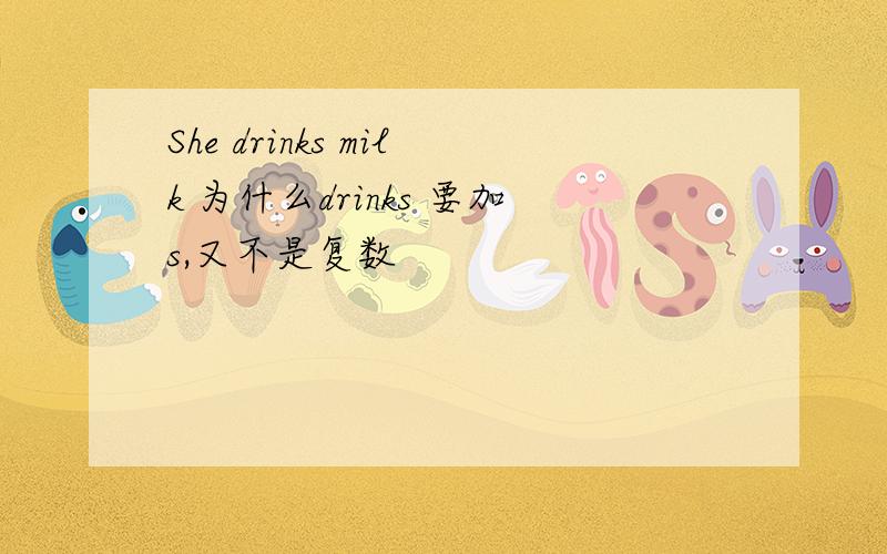 She drinks milk 为什么drinks 要加s,又不是复数