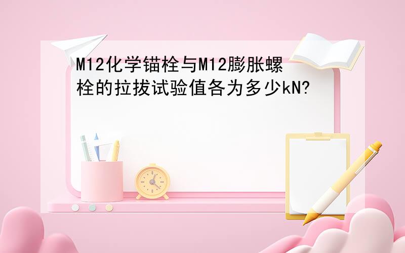 M12化学锚栓与M12膨胀螺栓的拉拔试验值各为多少kN?