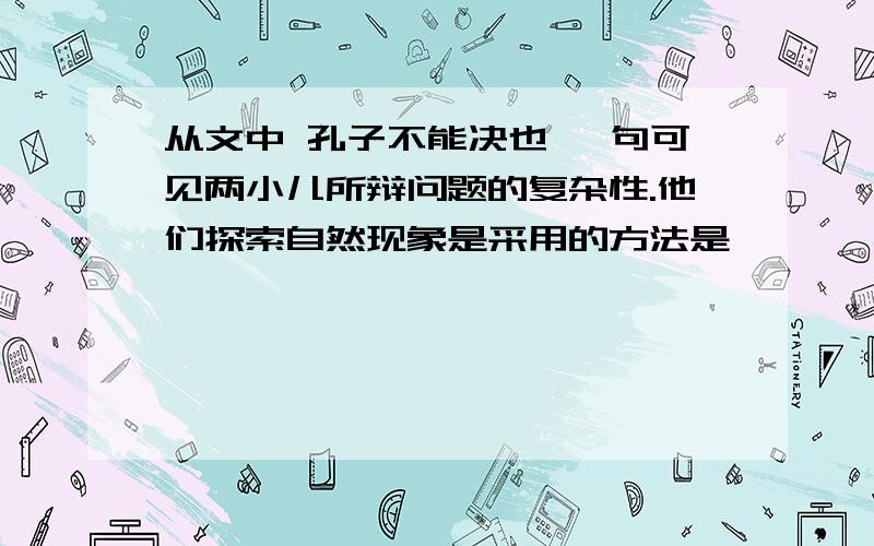 从文中 孔子不能决也 一句可见两小儿所辩问题的复杂性.他们探索自然现象是采用的方法是