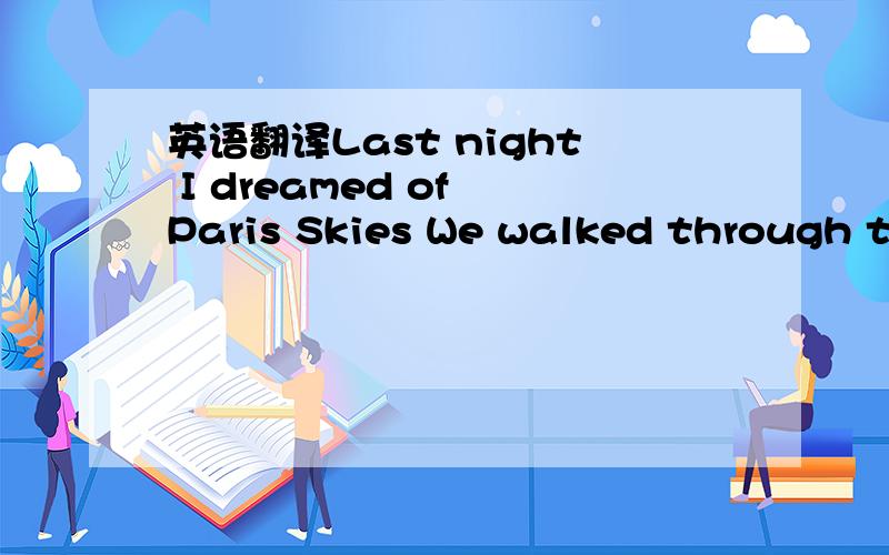 英语翻译Last night I dreamed of Paris Skies We walked through th