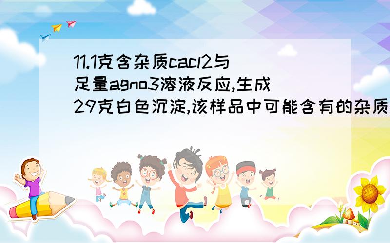 11.1克含杂质cacl2与足量agno3溶液反应,生成29克白色沉淀,该样品中可能含有的杂质