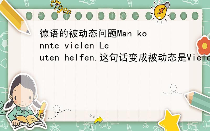 德语的被动态问题Man konnte vielen Leuten helfen.这句话变成被动态是Vielen Leut