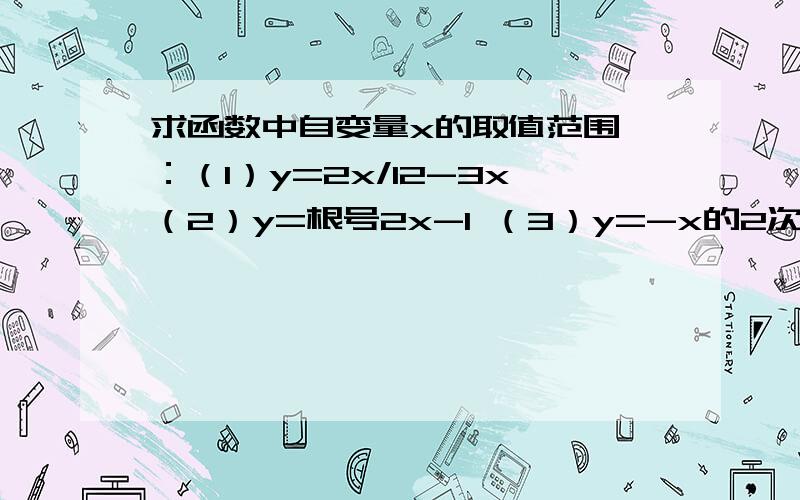 求函数中自变量x的取值范围 ：（1）y=2x/12-3x（2）y=根号2x-1 （3）y=-x的2次方+4x-1