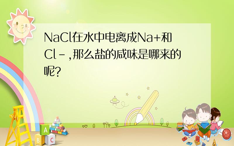 NaCl在水中电离成Na+和Cl-,那么盐的咸味是哪来的呢?