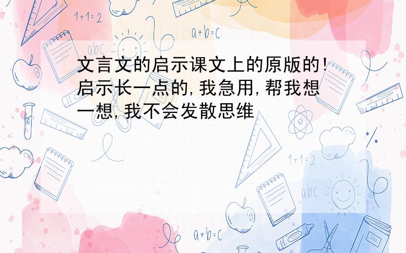 文言文的启示课文上的原版的!启示长一点的,我急用,帮我想一想,我不会发散思维