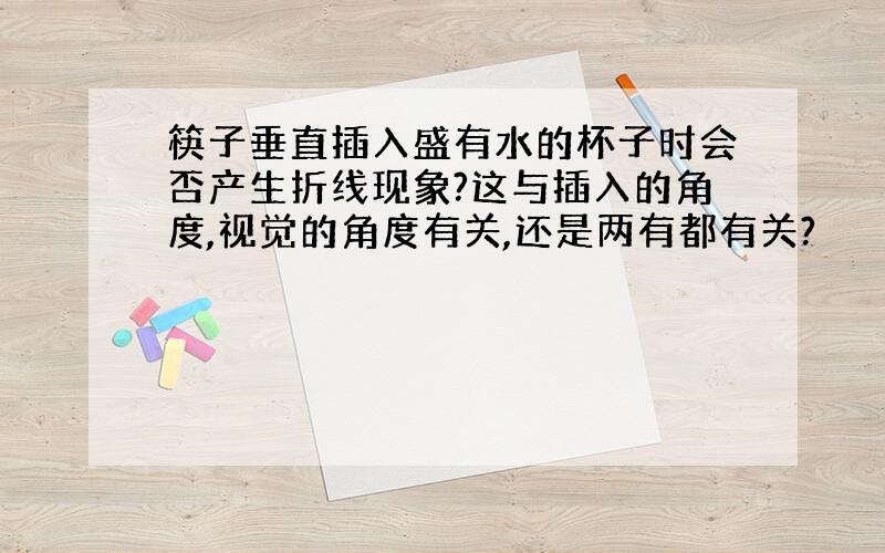 筷子垂直插入盛有水的杯子时会否产生折线现象?这与插入的角度,视觉的角度有关,还是两有都有关?