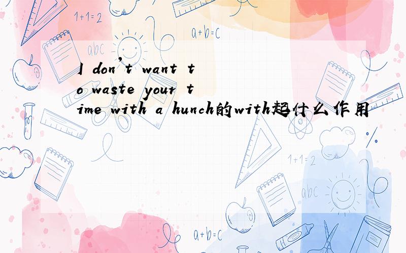 I don't want to waste your time with a hunch的with起什么作用